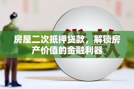 北林房屋二次抵押贷款，解锁房产价值的金融利器