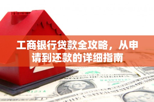 北林工商银行贷款全攻略，从申请到还款的详细指南