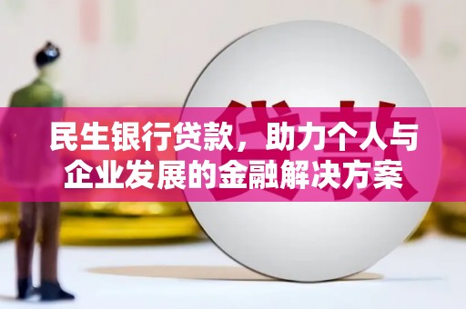 北林民生银行贷款，助力个人与企业发展的金融解决方案