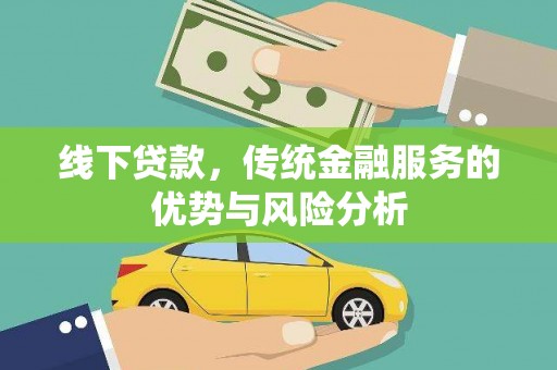 北林线下贷款，传统金融服务的优势与风险分析