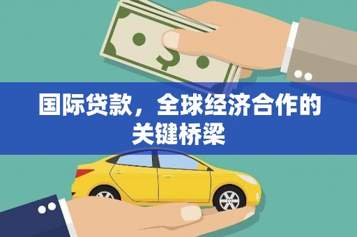 北林国际贷款，全球经济合作的关键桥梁