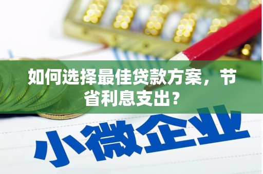 北林如何选择最佳贷款方案，节省利息支出？