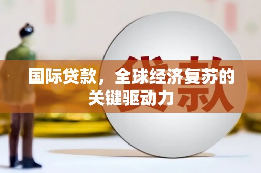 北林国际贷款，全球经济复苏的关键驱动力