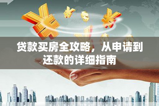 北林贷款买房全攻略，从申请到还款的详细指南