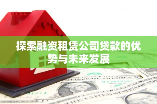 北林探索融资租赁公司贷款的优势与未来发展