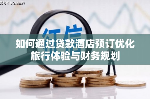 北林如何通过贷款酒店预订优化旅行体验与财务规划