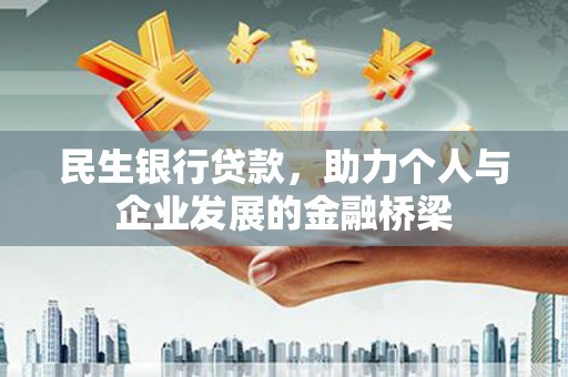 北林民生银行贷款，助力个人与企业发展的金融桥梁
