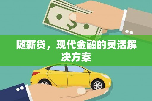 北林随薪贷，现代金融的灵活解决方案