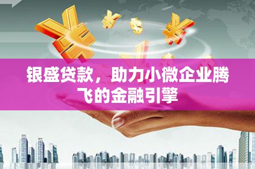北林银盛贷款，助力小微企业腾飞的金融引擎