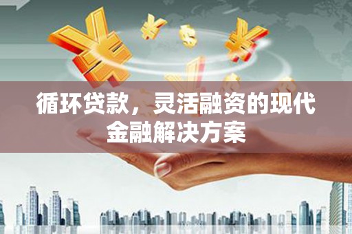 北林循环贷款，灵活融资的现代金融解决方案