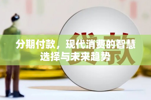 北林分期付款，现代消费的智慧选择与未来趋势