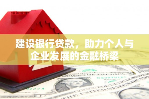 北林建设银行贷款，助力个人与企业发展的金融桥梁