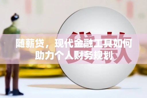 北林随薪贷，现代金融工具如何助力个人财务规划