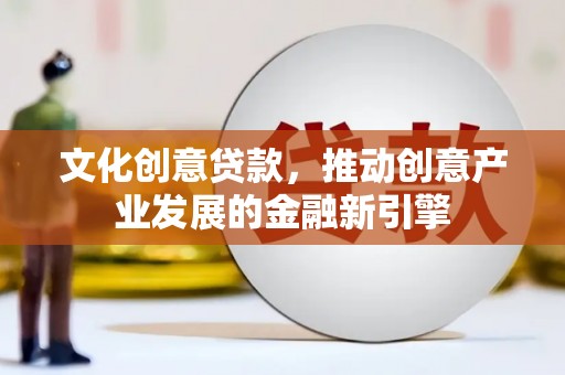 北林文化创意贷款，推动创意产业发展的金融新引擎