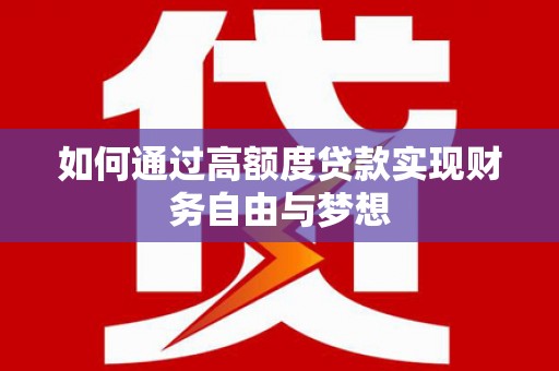 北林如何通过高额度贷款实现财务自由与梦想