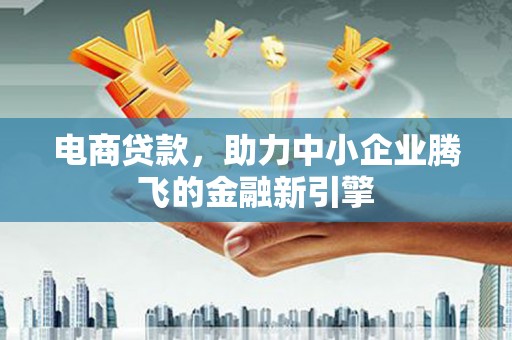 北林电商贷款，助力中小企业腾飞的金融新引擎