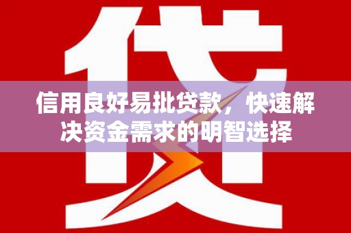 北林信用良好易批贷款，快速解决资金需求的明智选择