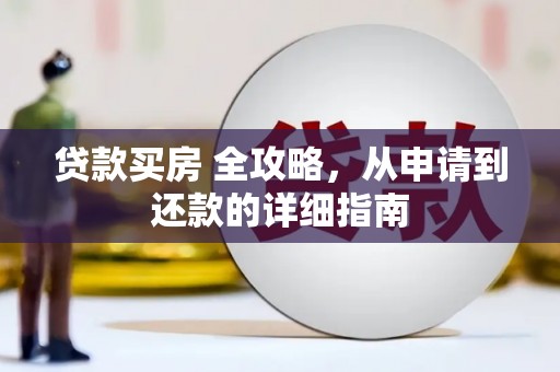 北林贷款买房 全攻略，从申请到还款的详细指南