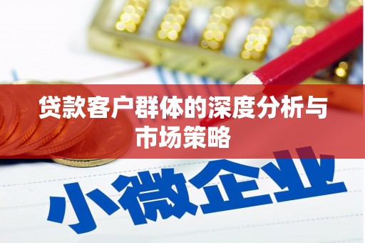 北林贷款客户群体的深度分析与市场策略