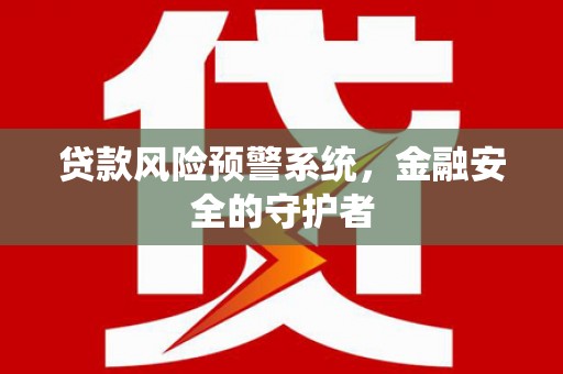 北林贷款风险预警系统，金融安全的守护者