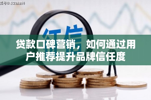 北林贷款口碑营销，如何通过用户推荐提升品牌信任度