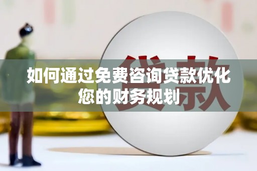 北林如何通过免费咨询贷款优化您的财务规划