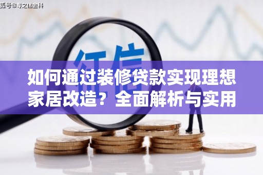 北林如何通过装修贷款实现理想家居改造？全面解析与实用指南