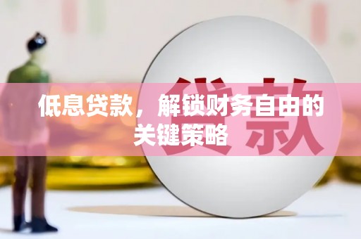 北林低息贷款，解锁财务自由的关键策略