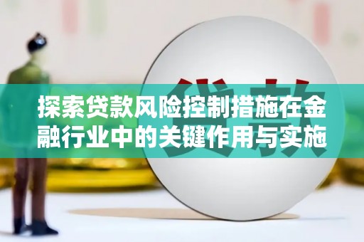 北林探索贷款风险控制措施在金融行业中的关键作用与实施策略