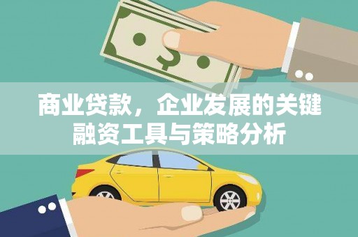 北林商业贷款，企业发展的关键融资工具与策略分析