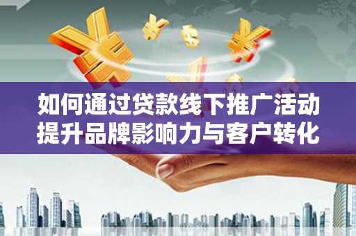 北林如何通过贷款线下推广活动提升品牌影响力与客户转化率