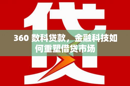 北林360 数科贷款，金融科技如何重塑借贷市场