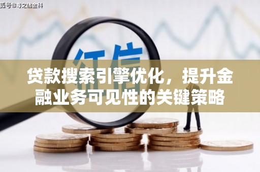 北林贷款搜索引擎优化，提升金融业务可见性的关键策略
