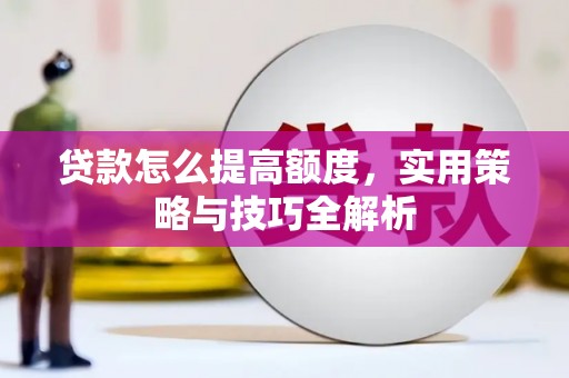 北林贷款怎么提高额度，实用策略与技巧全解析