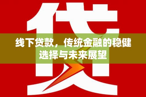 北林线下贷款，传统金融的稳健选择与未来展望