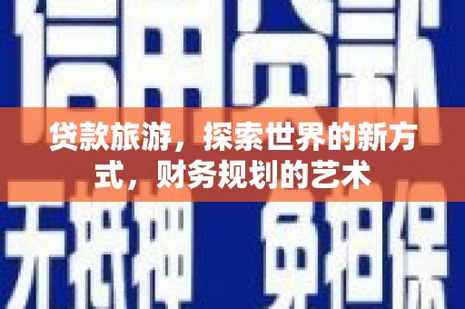 北林贷款旅游，探索世界的新方式，财务规划的艺术