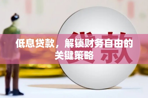 北林低息贷款，解锁财务自由的关键策略