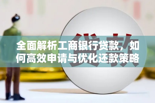 北林全面解析工商银行贷款，如何高效申请与优化还款策略