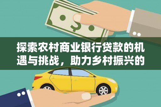 北林探索农村商业银行贷款的机遇与挑战，助力乡村振兴的金融引擎