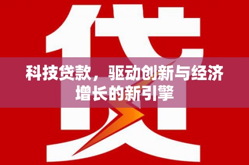 北林科技贷款，驱动创新与经济增长的新引擎