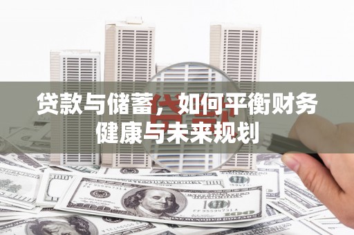 北林贷款与储蓄，如何平衡财务健康与未来规划