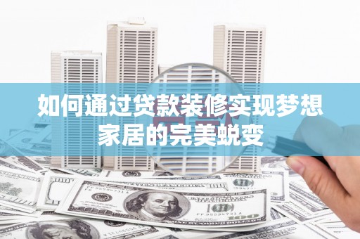 北林如何通过贷款装修实现梦想家居的完美蜕变