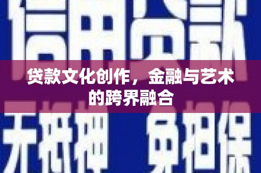 北林贷款文化创作，金融与艺术的跨界融合