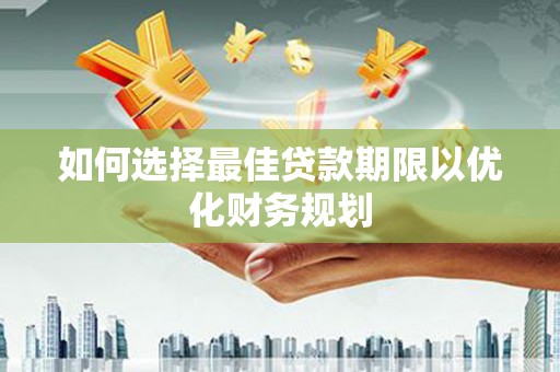 北林如何选择最佳贷款期限以优化财务规划