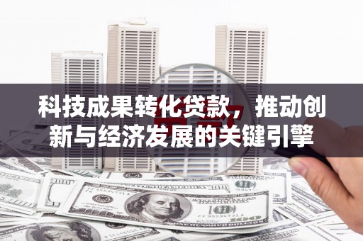 北林科技成果转化贷款，推动创新与经济发展的关键引擎