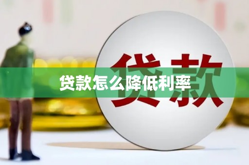 北林贷款怎么降低利率