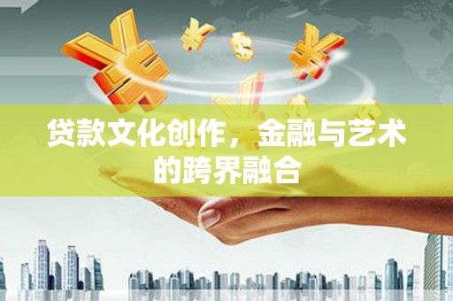 北林贷款文化创作，金融与艺术的跨界融合