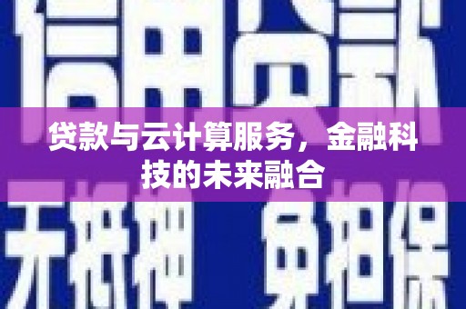北林贷款与云计算服务，金融科技的未来融合