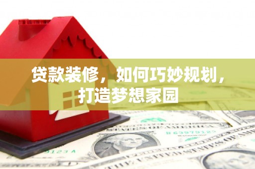 北林贷款装修，如何巧妙规划，打造梦想家园