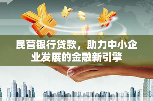 北林民营银行贷款，助力中小企业发展的金融新引擎